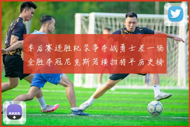季后赛连胜纪录争夺战勇士差一场全胜夺冠尼克斯若横扫将平历史榜首