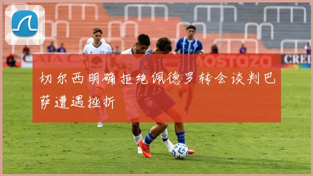 切尔西明确拒绝佩德罗转会谈判巴萨遭遇挫折